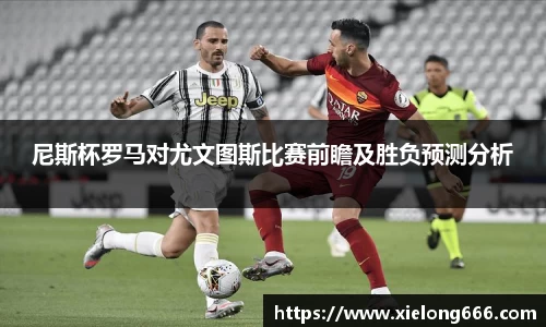 尼斯杯罗马对尤文图斯比赛前瞻及胜负预测分析