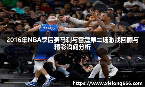 2016年NBA季后赛马刺与雷霆第二场激战回顾与精彩瞬间分析