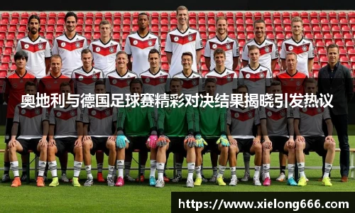 奧地利与德国足球赛精彩对决结果揭晓引发热议