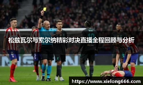 松兹瓦尔与索尔纳精彩对决直播全程回顾与分析