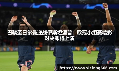 巴黎圣日尔曼迎战伊斯坦堡普，欧冠小组赛精彩对决即将上演